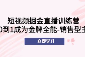 （5516期）短视频掘金直播训练营：从0到1成为金牌全能-销售型主播！