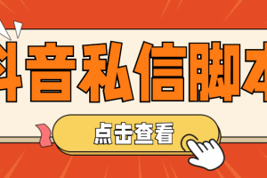 (4820期)【引流必备】工作室内部抖音自动私信脚本 轻松引流精准粉【脚本+教程】