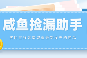 (4738期)【捡漏神器】实时在线采集咸鱼最新发布的商品 咸鱼助手捡漏软件(软件+教程)