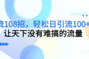(4533期)引流108招,轻松日引流100+人,让天下没有难搞的流量