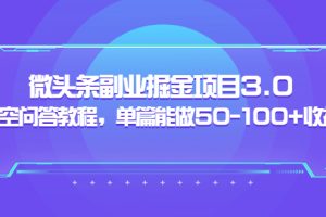 （3546期）黄岛主：微头条副业掘金项目3.0+悟空问答教程，单篇能做50-100+收益