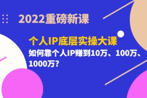 (3165期)2022重磅新课《个人IP底层实操大课》如何靠个人IP赚到10万、100万、1000万?