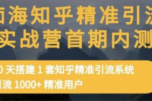 (3069期)知乎精准引流实战营1-2期,30天搭建1套精准引流系统,引流1000+精准用户
