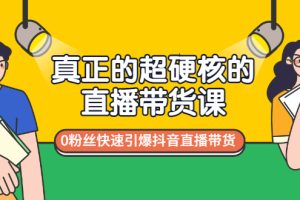 （2987期）真正的超硬核的直播带货课，0粉丝快速引爆抖音直播带货