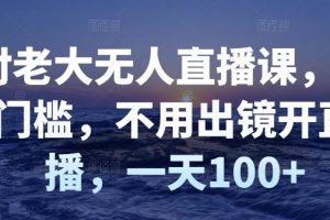 （2827期）付老大无人直播课，无门槛，不用出镜开直播，一天100+
