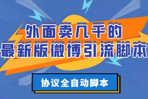 （2776期）外面卖几千的最新版微博引流脚本，协议全自动脚本【永久版+详细教程】