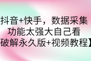 （2759期）抖音+快手，数据采集，功能太强大自己看【永久版+视频教程】