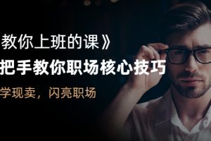 （2561期）《教你上班的课》手把手教你职场核心技巧，现学现卖，闪亮职场