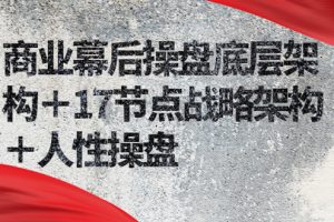 （2311期）商业幕后操盘底层架构＋17节点战略架构＋人性操盘（详细视频课程）