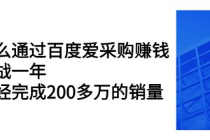 （2256期）怎么通过百度爱采购赚钱：实战一年，已经完成200多万的销量