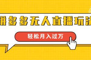 （1640期）进阶战术课：拼多多无人直播玩法，实战操作，轻松月入过万（无水印）