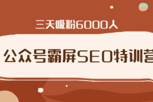 （1639期）公众号霸屏SEO特训营，通过公众号被动精准引流，三天吸粉6000人（无水印）