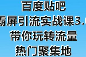 （1579期）百度贴吧霸屏引流实战课3.0：带你玩转流量热门聚集地  市面上最新最全玩法