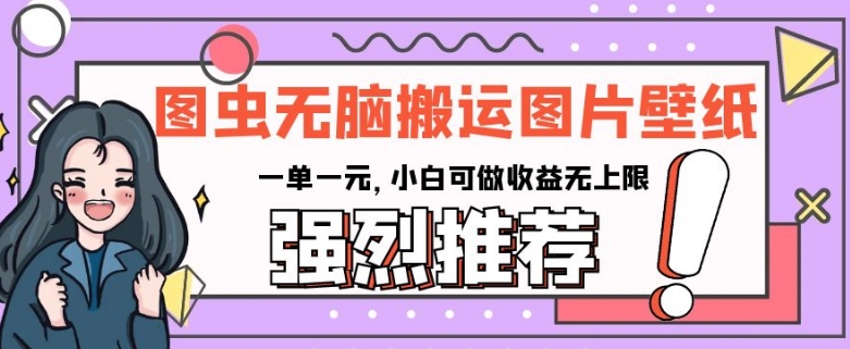 图虫无脑搬运图片壁纸,一单一元,小白可做收益无上限【揭秘】