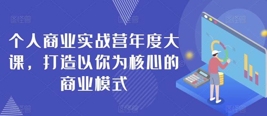 个人商业实战营年度大课,打造以你为核心的商业模式