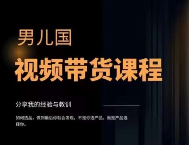 男儿国·视频带货课程,视频带货是才最赚钱、最值得长期去做的方向,没有之一,变现简单直接