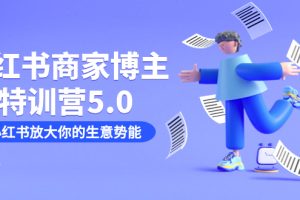 （7401期）小红书商家-博主特训营5.0，用小红书放大你的生意势能（19节课+资料）