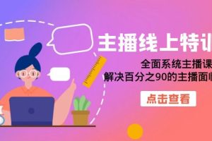 （7227期）主播线上特训营：全面系统主播课，解决百分之90的主播面临的问题（22节课）