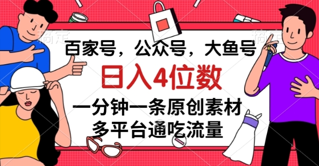 百家号,公众号,大鱼号一分钟一条原创素材,多平台通吃流量,日入4位数【揭秘】 百家号,公众号,大鱼号一分钟一条原创素材,多平台通吃流量,日入4位数【揭秘】