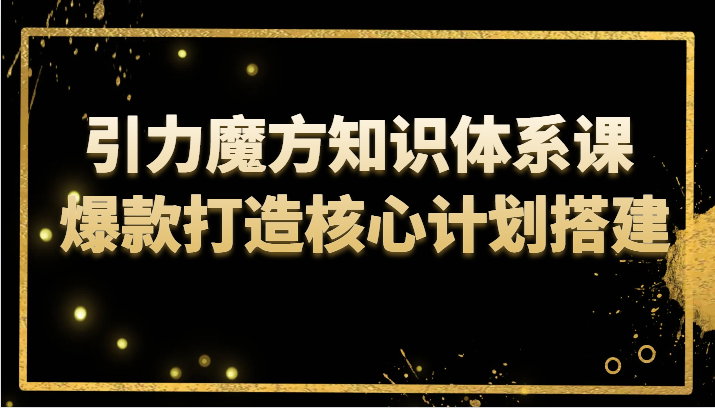 引力魔方知识体系课 爆款打造核心计划搭建 引力魔方知识体系课 爆款打造核心计划搭建