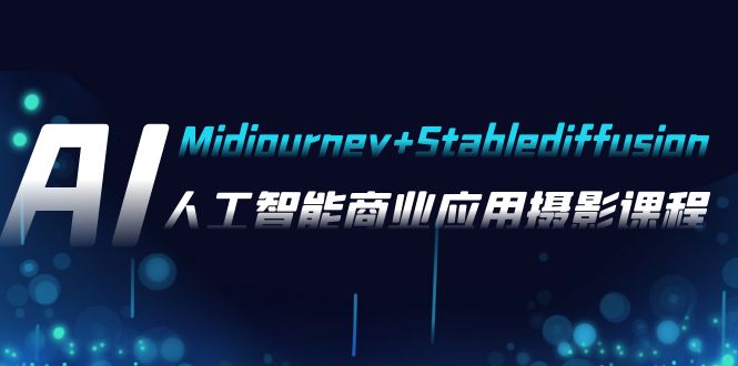 AI摄影【Midjourney+Stablediffusion】,人工智能商业应用摄影-37节课程 AI摄影【Midjourney+Stablediffusion】,人工智能商业应用摄影-37节课程