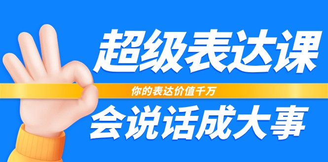超级表达课,你的表达价值千万,会说话成大事(17节课) 超级表达课,你的表达价值千万,会说话成大事(17节课)