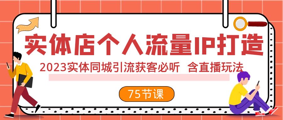 实体店个人流量IP打造 2023实体同城引流获客必听 含直播玩法(75节完整版) 实体店个人流量IP打造 2023实体同城引流获客必听 含直播玩法(75节完整版)