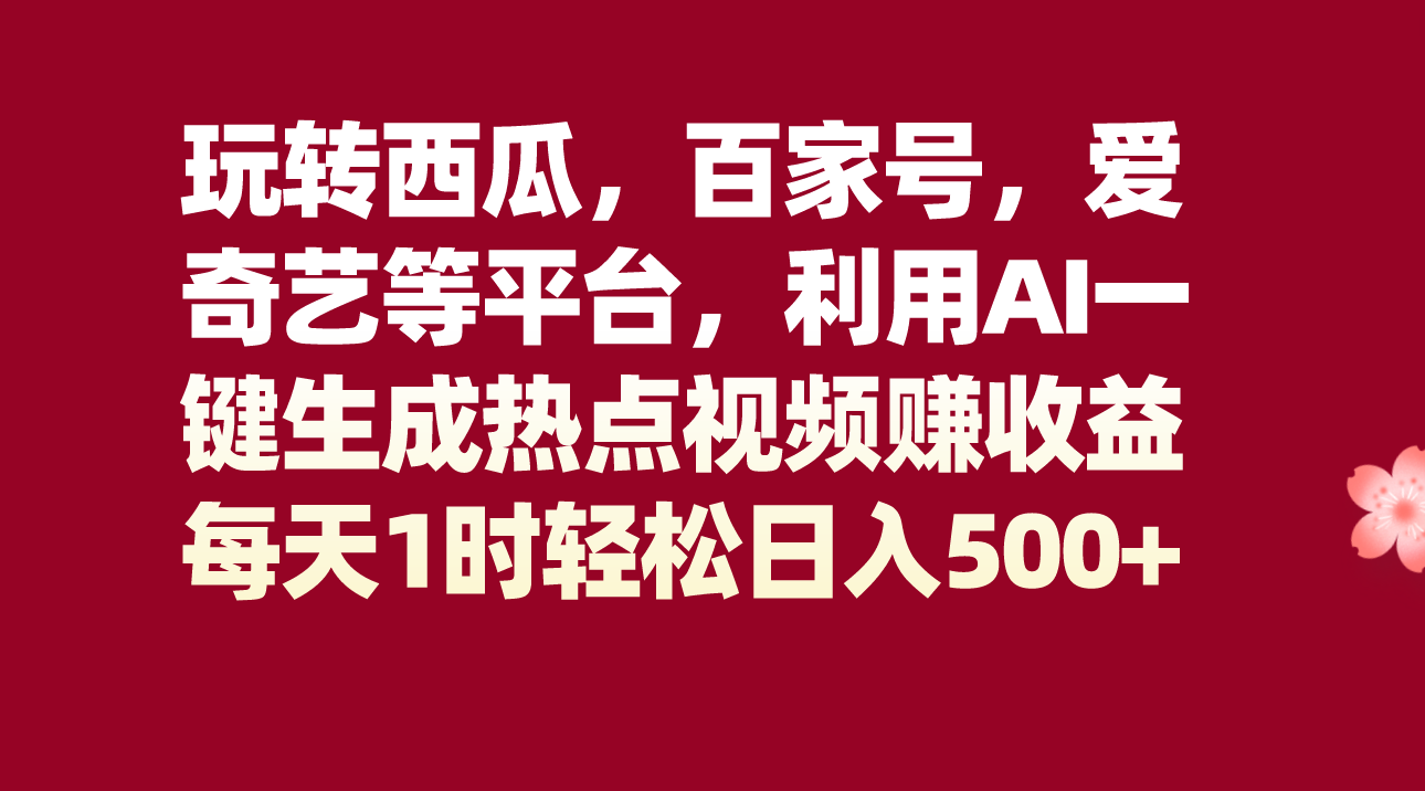 玩转西瓜,百家号,爱奇艺等平台,AI一键生成热点视频,每天1时轻松日入500+ 玩转西瓜,百家号,爱奇艺等平台,AI一键生成热点视频,每天1时轻松日入500+