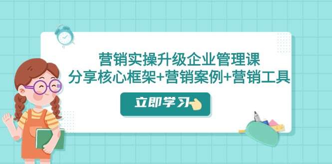 营销实操升级·企业管理课:分享核心框架+营销案例+营销工具(课程+文档) 营销实操升级·企业管理课:分享核心框架+营销案例+营销工具(课程+文档)