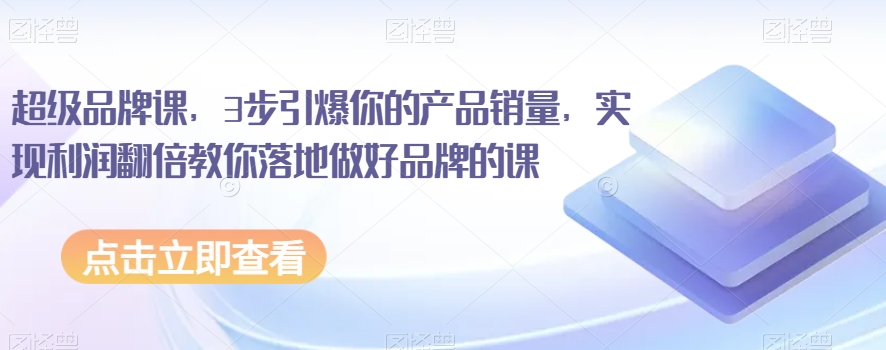 超级品牌课,3步引爆你的产品销量,实现利润翻倍教你落地做好品牌的课 超级品牌课,3步引爆你的产品销量,实现利润翻倍教你落地做好品牌的课