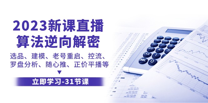 2023新课直播算法逆向解密,选品建模、老号重启、控流、罗盘分析、随心推正价平播等 2023新课直播算法逆向解密,选品建模、老号重启、控流、罗盘分析、随心推正价平播等