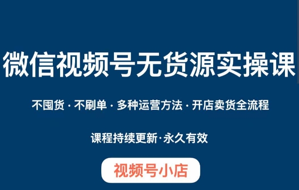 微信视频号小店无货源实操课程,不囤货·不刷单·多种运营方法·开店卖货全流程 微信视频号小店无货源实操课程,不囤货·不刷单·多种运营方法·开店卖货全流程