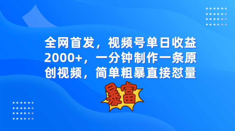 全网首发,视频号单日收益2000+,一分钟制作一条原创视频,简单粗暴 全网首发,视频号单日收益2000+,一分钟制作一条原创视频,简单粗暴