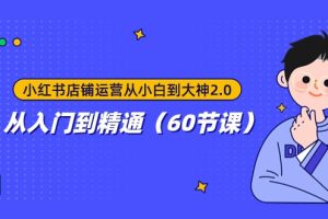 #原创                                                                                                 小红书店铺运营从小白到大神2.0，从入门到精通（60节课）