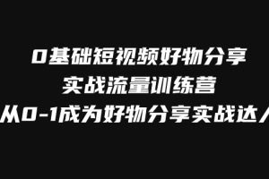 #原创                                                                                                 0基础短视频好物分享实战流量训练营，从0-1成为好物分享实战达人