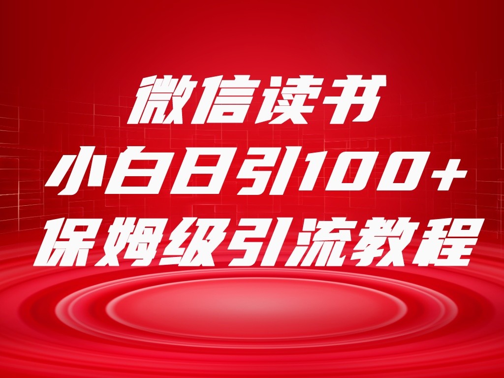 微信读书引流十大方法,小白日引100+流量,喂饭级引流全套sop流程 微信读书引流十大方法,小白日引100+流量,喂饭级引流全套sop流程