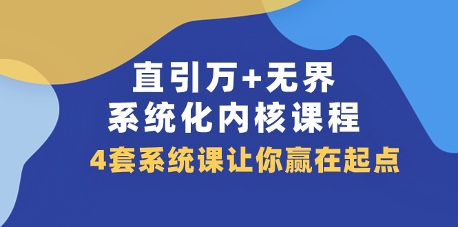 直引万+无界·系统化内核课程,4套系统课让你赢在起点(60节课) 直引万+无界·系统化内核课程,4套系统课让你赢在起点(60节课)