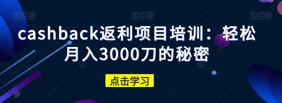 cashback返利项目培训:轻松月入3000刀的秘密 cashback返利项目培训:轻松月入3000刀的秘密