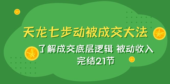 天龙/七步动被成交大法:了解成交底层逻辑 被动收入 完结21节 天龙/七步动被成交大法:了解成交底层逻辑 被动收入 完结21节