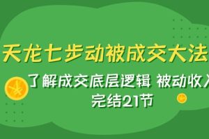 #原创                                                                                                 天龙/七步动被成交大法：了解成交底层逻辑 被动收入 完结21节