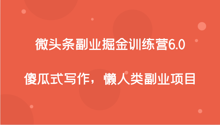微头条副业掘金训练营6.0,傻瓜式写作,懒人类副业项目 微头条副业掘金训练营6.0,傻瓜式写作,懒人类副业项目