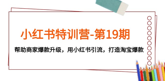 小红书特训营-第19期,帮助商家爆款升级,用小红书引流,打造淘宝爆款 小红书特训营-第19期,帮助商家爆款升级,用小红书引流,打造淘宝爆款
