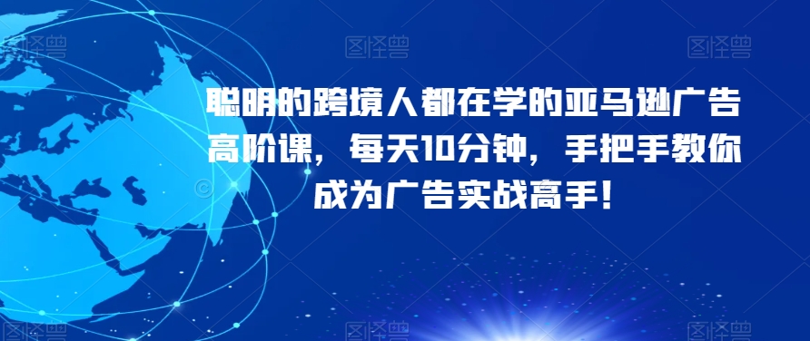 聪明的跨境人都在学的亚马逊广告高阶课,每天10分钟,手把手教你成为广告实战高手! 聪明的跨境人都在学的亚马逊广告高阶课,每天10分钟,手把手教你成为广告实战高手!