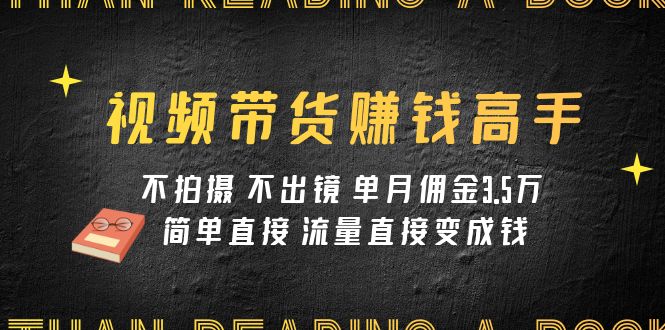 视频带货赚钱高手课程:不拍摄 不出镜 单月佣金3.5w 简单直接 流量直接变钱 视频带货赚钱高手课程:不拍摄 不出镜 单月佣金3.5w 简单直接 流量直接变钱