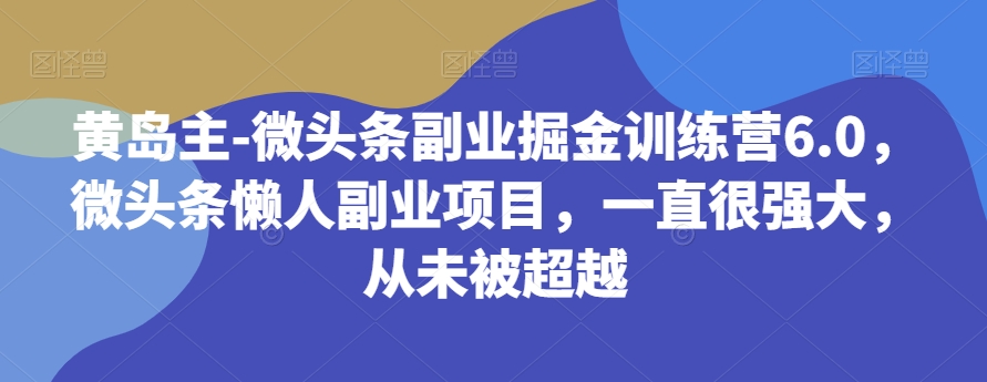 黄岛主-微头条副业掘金训练营6.0,微头条懒人副业项目,一直很强大,从未被超越 黄岛主-微头条副业掘金训练营6.0,微头条懒人副业项目,一直很强大,从未被超越