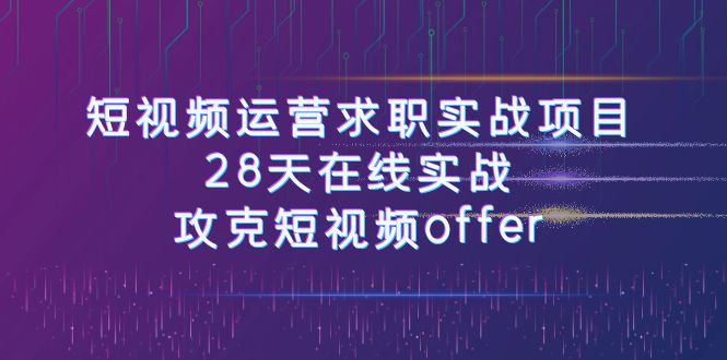 短视频运-营求职实战项目,28天在线实战,攻克短视频offer(46节课) 短视频运-营求职实战项目,28天在线实战,攻克短视频offer(46节课)