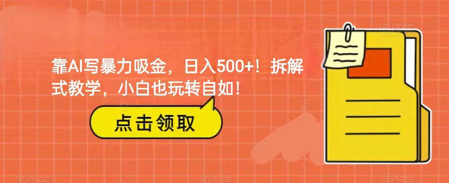 靠AI写暴力吸金!轻松日入500+!拆解式教学,小白也玩转自如! 靠AI写暴力吸金!轻松日入500+!拆解式教学,小白也玩转自如!