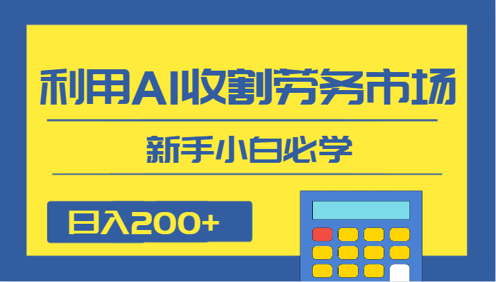 日入200+,利用AI收割劳务市场的项目,新手小白必学 日入200+,利用AI收割劳务市场的项目,新手小白必学