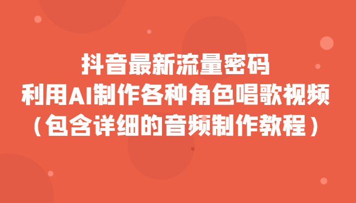 抖音最新流量密码,利用AI制作各种角色唱歌视频(包含详细的音频制作教程) 抖音最新流量密码,利用AI制作各种角色唱歌视频(包含详细的音频制作教程)