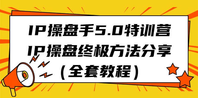 IP操盘手5.0特训营,IP操盘终极方法分享(全套教程) IP操盘手5.0特训营,IP操盘终极方法分享(全套教程)